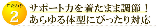 サポート力を自由に調節!より効果的な姿勢ケアを実現。ベルトが合わないことによる体の負担を減らします。