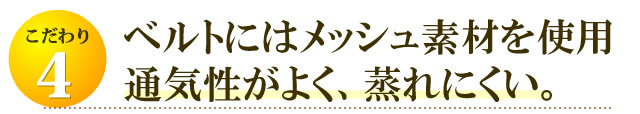 ベルト部分にメッシュ素材を使用。通気性がよく、ムレにくい。快適な付け心地。