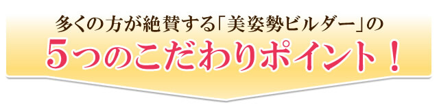 多くの方が絶賛する「美姿勢ビルダー」の5つのこだわりポイント!